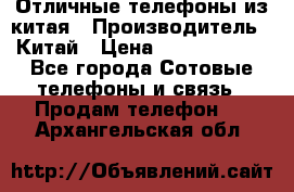 Отличные телефоны из китая › Производитель ­ Китай › Цена ­ 5000-10000 - Все города Сотовые телефоны и связь » Продам телефон   . Архангельская обл.